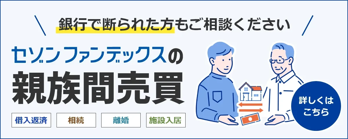 セゾンファンデックスの親族間売買｜住宅ローン｜銀行などで対応が難しかった方も是非ご相談ください｜詳しくはこちら