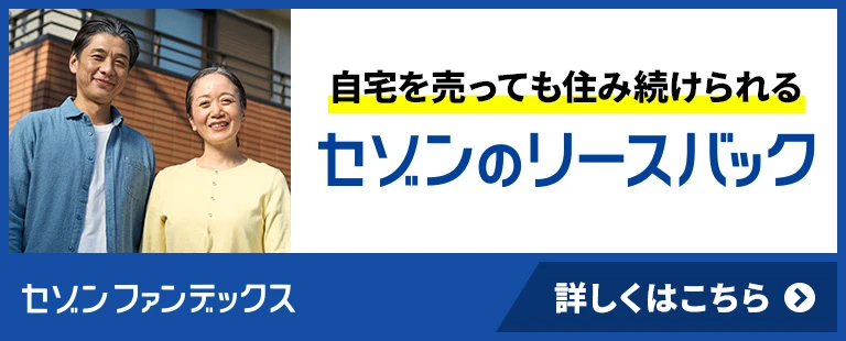 セゾンファンデックス｜セゾンのリースバック｜住みながら自宅を売却｜老後資金の確保に｜ローンの返済に｜相続資産の整理に｜柔軟に対応いたします。お気軽にご相談ください。｜詳しくはこちら