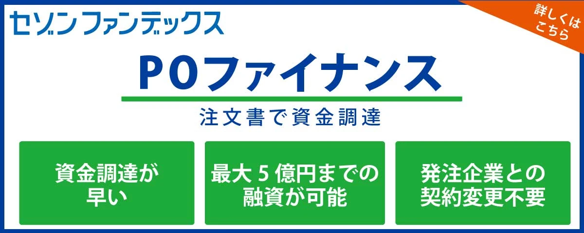 セゾンファンデックス｜POファイナンス｜注文書で資金調達｜発注企業との契約変更不要｜最大5億円までの融資｜詳しくはこちら