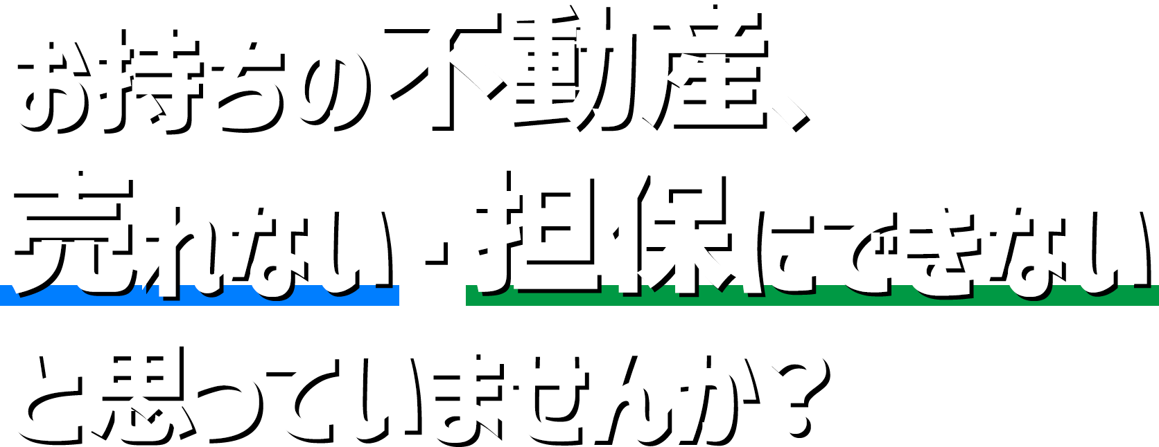 お持ちの不動産、売れない・担保にできないと思っていませんか？